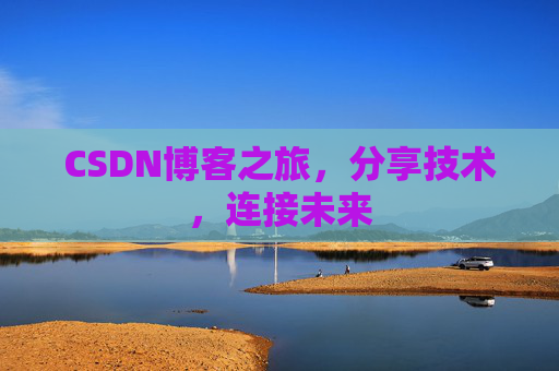 CSDN博客之旅，分享技术，连接未来