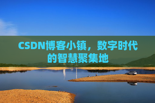 CSDN博客小镇，数字时代的智慧聚集地