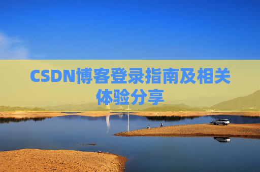 CSDN博客登录指南及相关体验分享